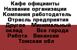 Кафе официанты › Название организации ­ Компания-работодатель › Отрасль предприятия ­ Другое › Минимальный оклад ­ 1 - Все города Работа » Вакансии   . Томская обл.